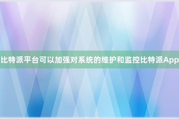 比特派平台可以加强对系统的维护和监控比特派App