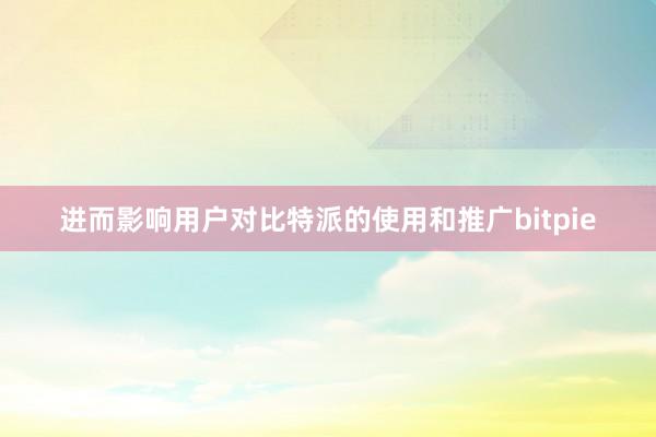 进而影响用户对比特派的使用和推广bitpie