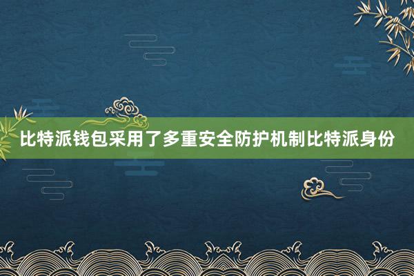 比特派钱包采用了多重安全防护机制比特派身份