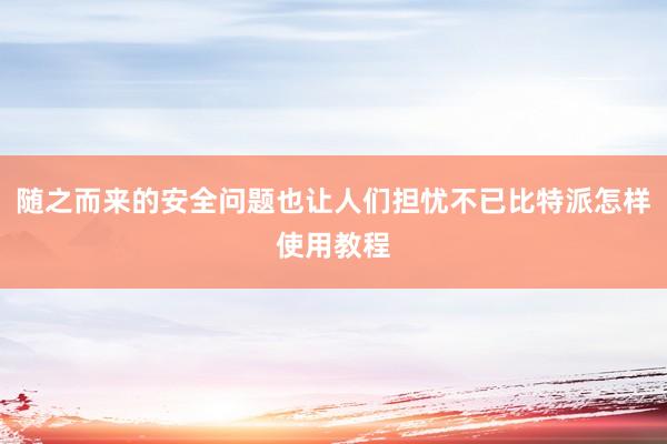 随之而来的安全问题也让人们担忧不已比特派怎样使用教程