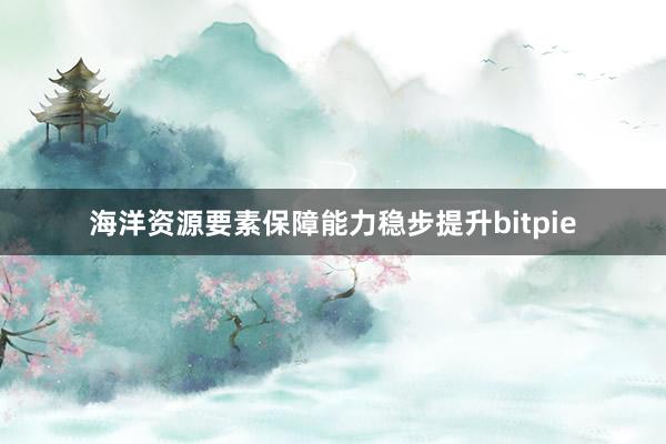 海洋资源要素保障能力稳步提升bitpie