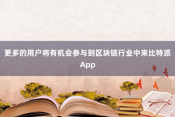 更多的用户将有机会参与到区块链行业中来比特派App