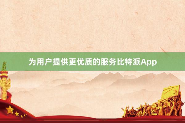 为用户提供更优质的服务比特派App