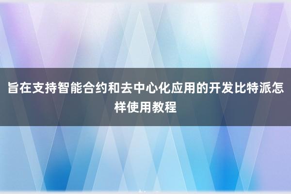 旨在支持智能合约和去中心化应用的开发比特派怎样使用教程