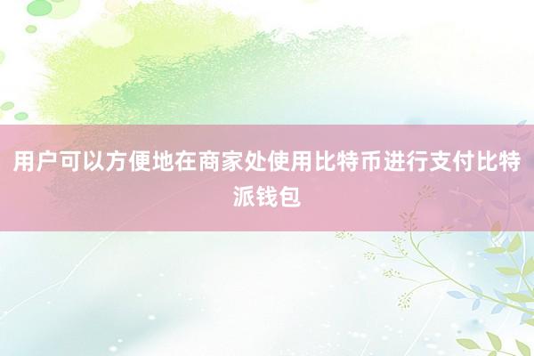 用户可以方便地在商家处使用比特币进行支付比特派钱包