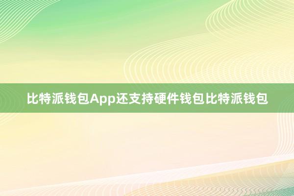 比特派钱包App还支持硬件钱包比特派钱包