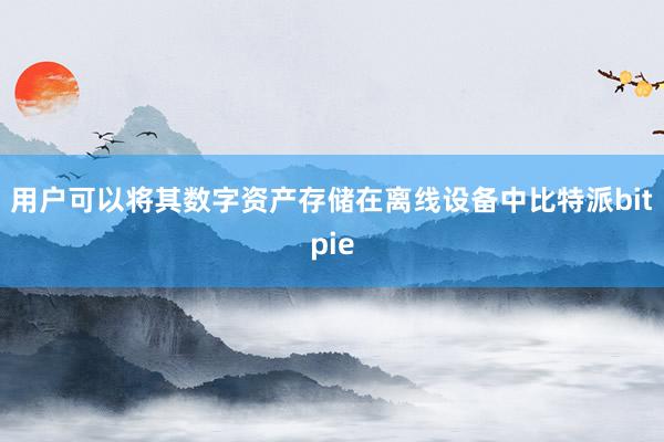 用户可以将其数字资产存储在离线设备中比特派bitpie