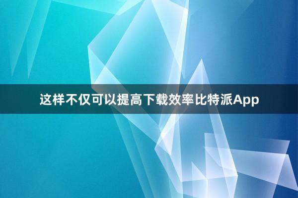 这样不仅可以提高下载效率比特派App