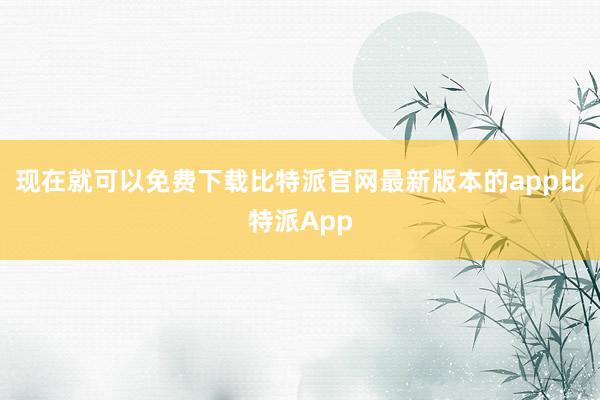 现在就可以免费下载比特派官网最新版本的app比特派App