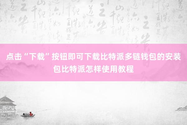 点击“下载”按钮即可下载比特派多链钱包的安装包比特派怎样使用教程