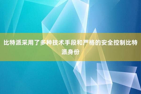 比特派采用了多种技术手段和严格的安全控制比特派身份