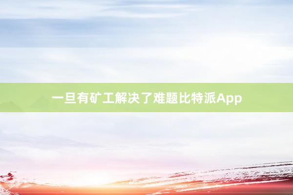 一旦有矿工解决了难题比特派App