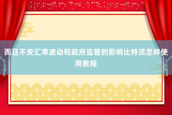 而且不受汇率波动和政府监管的影响比特派怎样使用教程