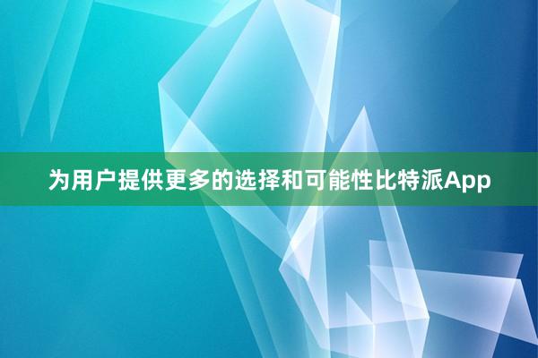 为用户提供更多的选择和可能性比特派App