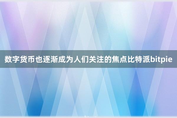 数字货币也逐渐成为人们关注的焦点比特派bitpie