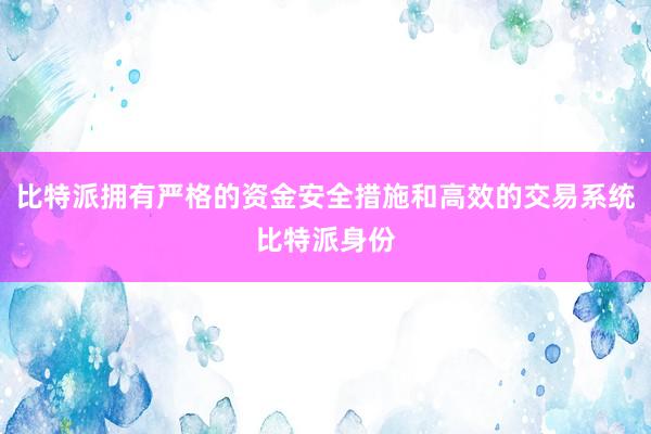 比特派拥有严格的资金安全措施和高效的交易系统比特派身份