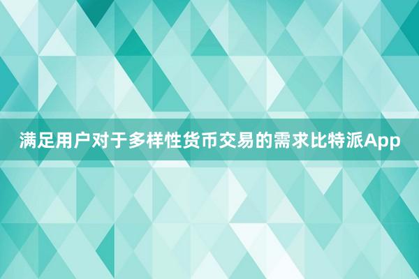 满足用户对于多样性货币交易的需求比特派App