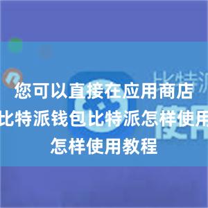 您可以直接在应用商店搜索比特派钱包比特派怎样使用教程