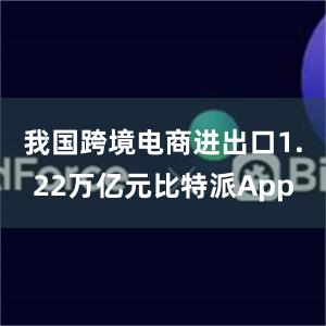 我国跨境电商进出口1.22万亿元比特派App