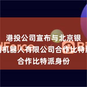 港投公司宣布与北京银河通用机器人有限公司合作比特派身份