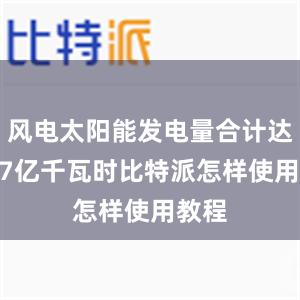 风电太阳能发电量合计达9007亿千瓦时比特派怎样使用教程