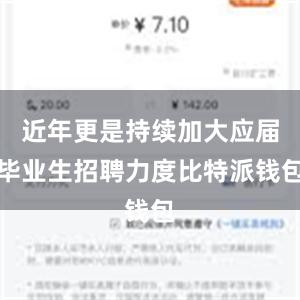 近年更是持续加大应届毕业生招聘力度比特派钱包