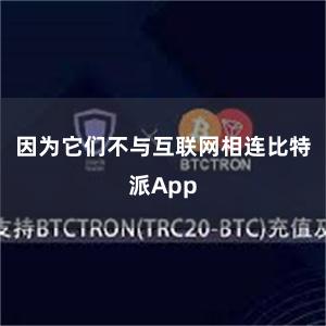 因为它们不与互联网相连比特派App